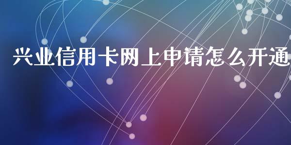 兴业信用卡网上申请怎么开通_https://m.fansifence.com_消费金融_第1张