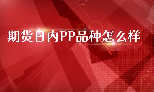 期货日内PP品种怎么样_https://m.fansifence.com_贵金属行情_第1张