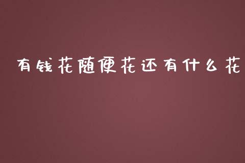 有钱花随便花还有什么花_https://m.fansifence.com_贵金属行情_第1张