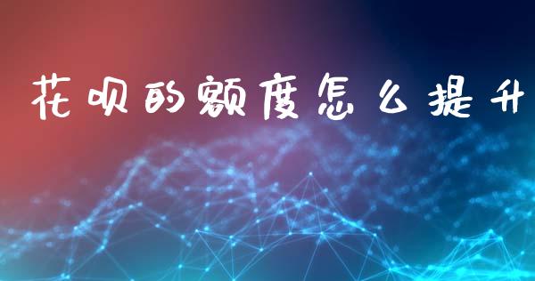 花呗的额度怎么提升_https://m.fansifence.com_个股行情_第1张
