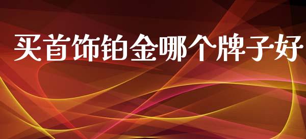 买首饰铂金哪个牌子好_https://m.fansifence.com_个股行情_第1张