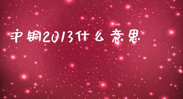 沪铜2013什么意思_https://m.fansifence.com_消费金融_第1张