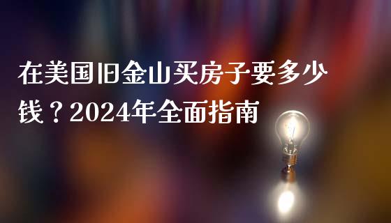 在美国旧金山买房子要多少钱？2024年全面指南_https://m.fansifence.com_消费金融_第1张