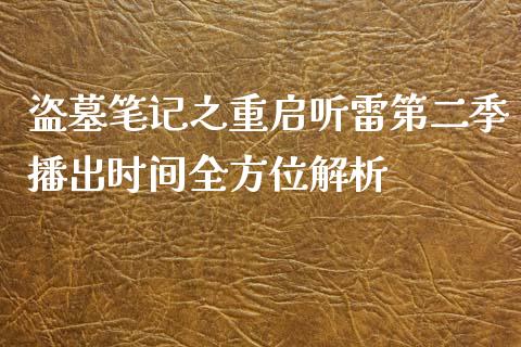 盗墓笔记之重启听雷第二季播出时间全方位解析_https://m.fansifence.com_公募基金_第1张