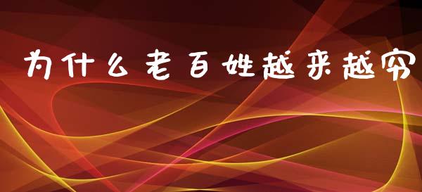 为什么老百姓越来越穷_https://m.fansifence.com_个股行情_第1张