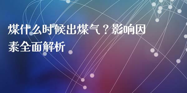 煤什么时候出煤气？影响因素全面解析_https://m.fansifence.com_个股行情_第1张