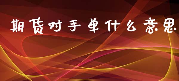 期货对手单什么意思_https://m.fansifence.com_公募基金_第1张