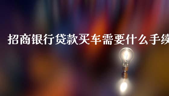 招商银行贷款买车需要什么手续_https://m.fansifence.com_消费金融_第1张