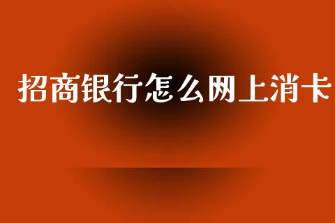 招商银行怎么网上消卡_https://m.fansifence.com_公募基金_第1张