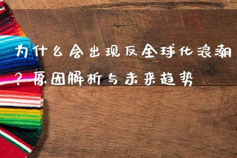 为什么会出现反全球化浪潮？原因解析与未来趋势_https://m.fansifence.com_公募基金_第1张