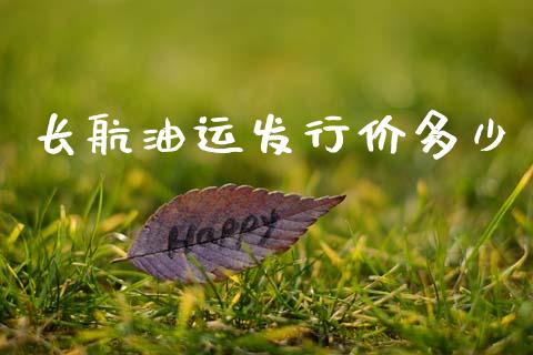 长航油运发行价多少_https://m.fansifence.com_消费金融_第1张