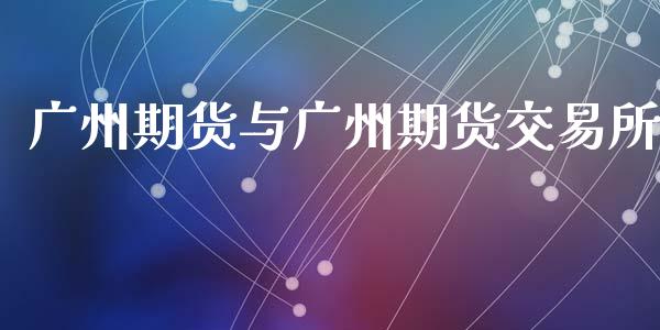 广州期货与广州期货交易所_https://m.fansifence.com_公募基金_第1张