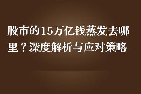 股市的15万亿钱蒸发去哪里？深度解析与应对策略_https://m.fansifence.com_公募基金_第1张