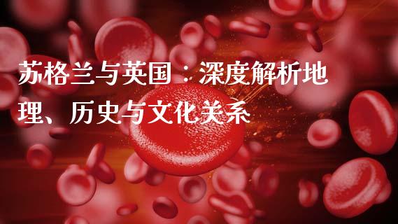 苏格兰与英国：深度解析地理、历史与文化关系_https://m.fansifence.com_公募基金_第1张