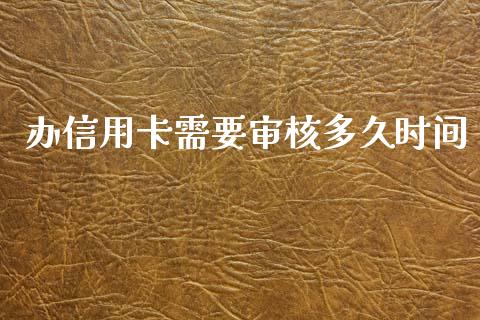 办信用卡需要审核多久时间_https://m.fansifence.com_公募基金_第1张