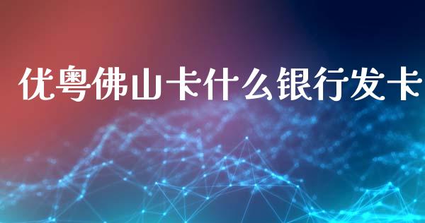 优粤佛山卡什么银行发卡_https://m.fansifence.com_个股行情_第1张