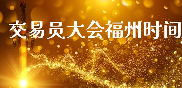 交易员大会福州时间_https://m.fansifence.com_贵金属行情_第1张