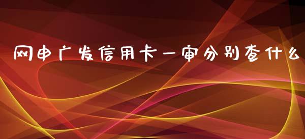 网申广发信用卡一审分别查什么_https://m.fansifence.com_公募基金_第1张
