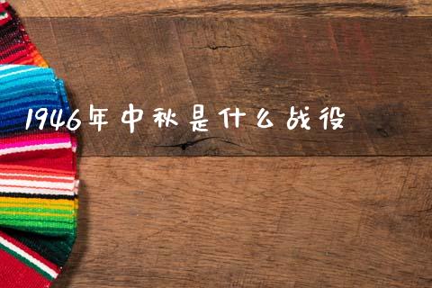 1946年中秋是什么战役_https://m.fansifence.com_公募基金_第1张