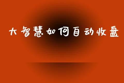大智慧如何自动收盘_https://m.fansifence.com_消费金融_第1张