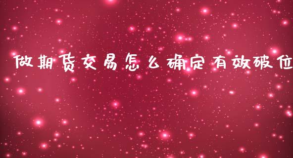 做期货交易怎么确定有效破位_https://m.fansifence.com_个股行情_第1张