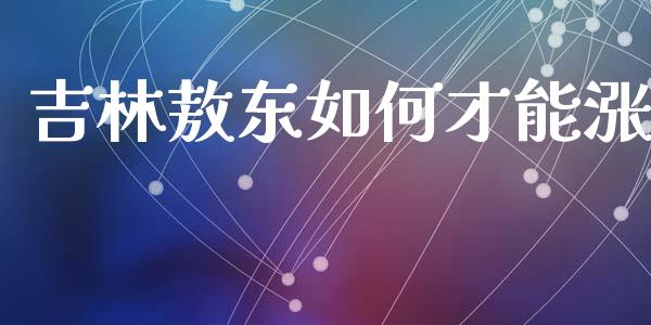 吉林敖东如何才能涨_https://m.fansifence.com_消费金融_第1张
