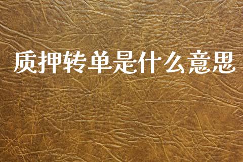 质押转单是什么意思_https://m.fansifence.com_个股行情_第1张