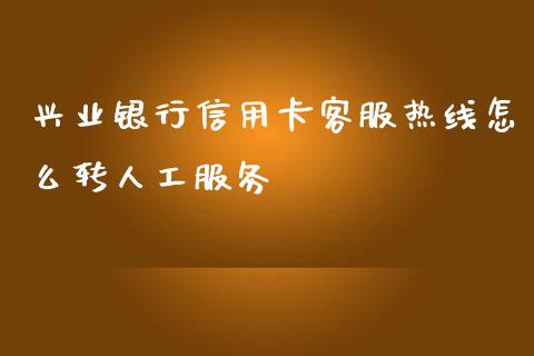 兴业银行信用卡客服热线怎么转人工服务_https://m.fansifence.com_公募基金_第1张