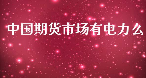 中国期货市场有电力么_https://m.fansifence.com_消费金融_第1张
