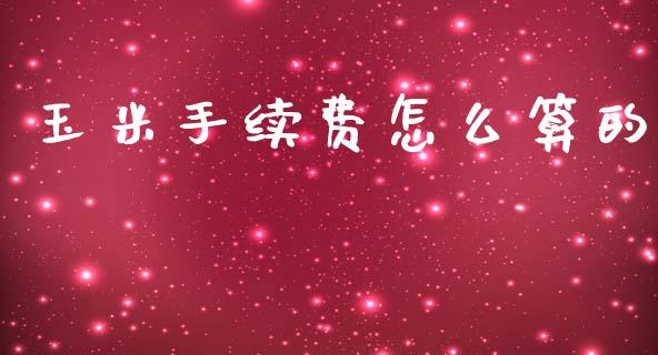玉米手续费怎么算的_https://m.fansifence.com_消费金融_第1张