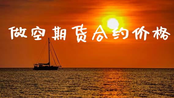 做空期货合约价格_https://m.fansifence.com_个股行情_第1张