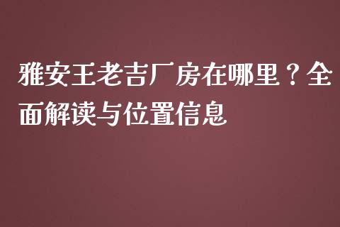 雅安王老吉厂房在哪里？全面解读与位置信息_https://m.fansifence.com_个股行情_第1张