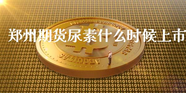 郑州期货尿素什么时候上市_https://m.fansifence.com_贵金属行情_第1张
