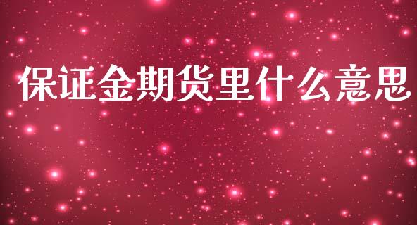 保证金期货里什么意思_https://m.fansifence.com_贵金属行情_第1张