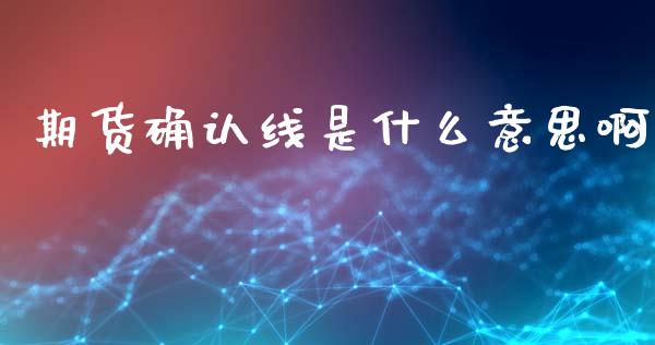 期货确认线是什么意思啊_https://m.fansifence.com_贵金属行情_第1张
