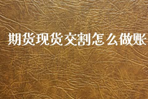 期货现货交割怎么做账_https://m.fansifence.com_贵金属行情_第1张
