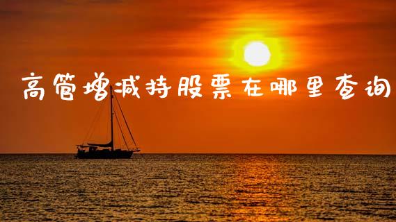 高管增减持股票在哪里查询_https://m.fansifence.com_贵金属行情_第1张