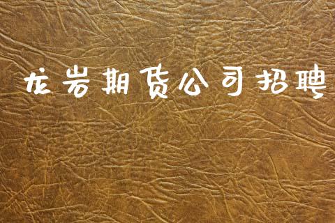 龙岩期货公司招聘_https://m.fansifence.com_贵金属行情_第1张