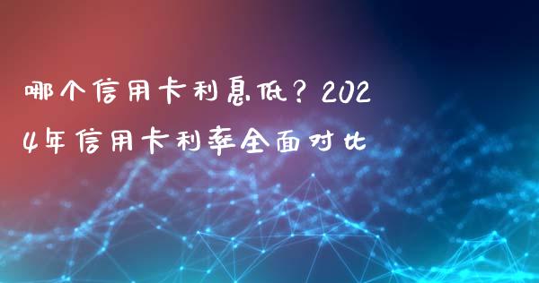 哪个信用卡利息低？2024年信用卡利率全面对比_https://m.fansifence.com_个股行情_第1张