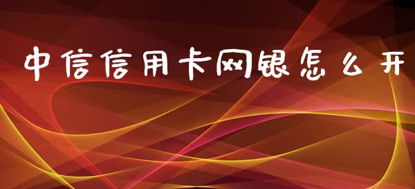 中信信用卡网银怎么开_https://m.fansifence.com_公募基金_第1张