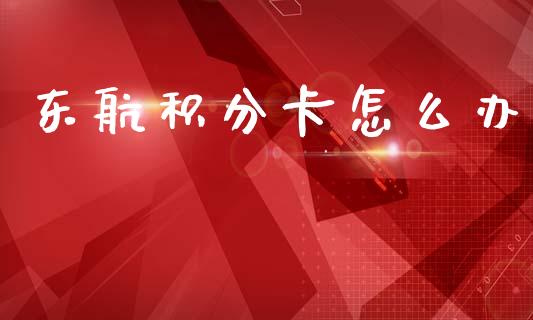 东航积分卡怎么办_https://m.fansifence.com_贵金属行情_第1张