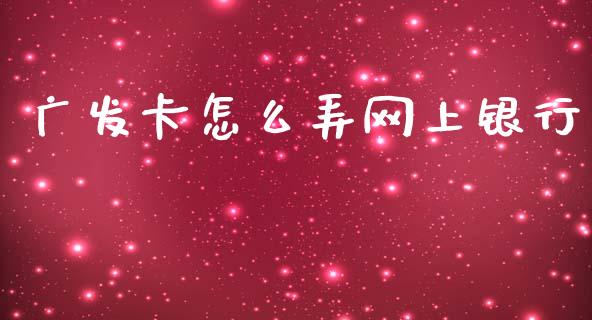 广发卡怎么弄网上银行_https://m.fansifence.com_公募基金_第1张