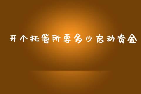 开个托管所要多少启动资金_https://m.fansifence.com_个股行情_第1张