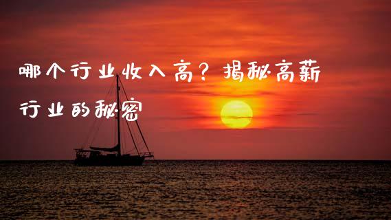 哪个行业收入高？揭秘高薪行业的秘密_https://m.fansifence.com_个股行情_第1张