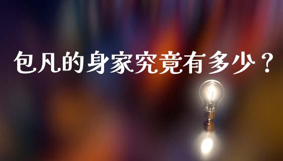 包凡的身家究竟有多少？_https://m.fansifence.com_贵金属行情_第1张