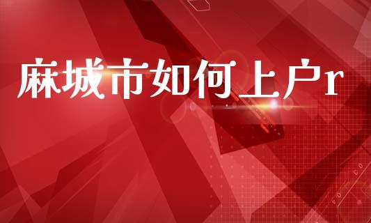 麻城市如何上户r_https://m.fansifence.com_消费金融_第1张