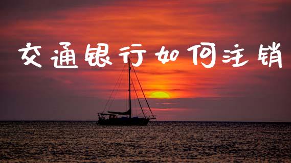 交通银行如何注销_https://m.fansifence.com_贵金属行情_第1张