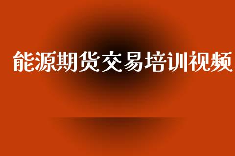 能源期货交易培训视频_https://m.fansifence.com_公募基金_第1张
