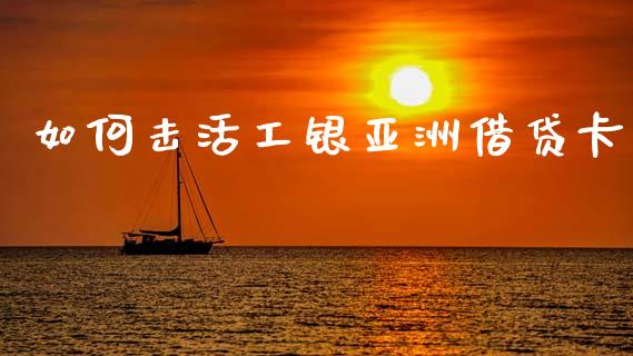 如何击活工银亚洲借贷卡_https://m.fansifence.com_公募基金_第1张