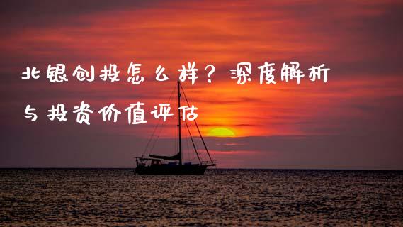 北银创投怎么样？深度解析与投资价值评估_https://m.fansifence.com_个股行情_第1张